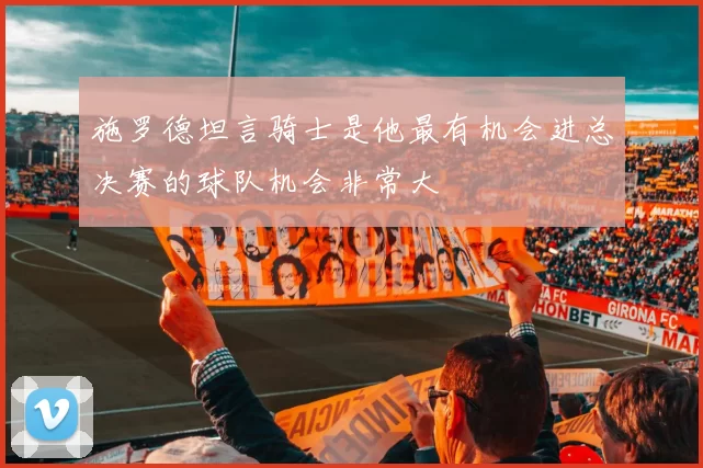施罗德坦言骑士是他最有机会进总决赛的球队机会非常大