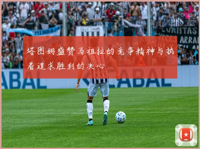 塔图姆盛赞马祖拉的竞争精神与执着追求胜利的决心