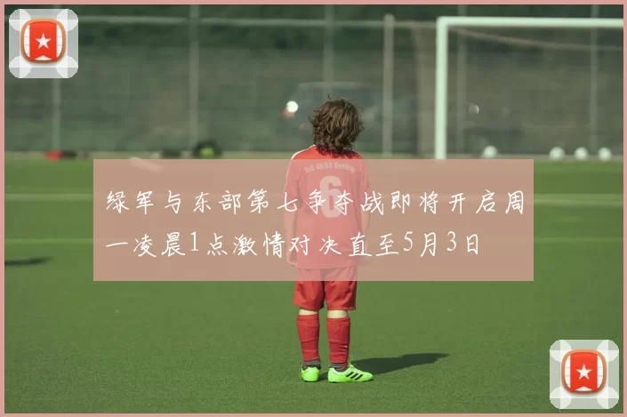 绿军与东部第七争夺战即将开启周一凌晨1点激情对决直至5月3日