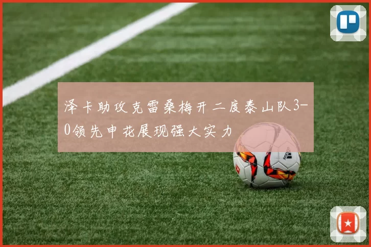 泽卡助攻克雷桑梅开二度泰山队3-0领先申花展现强大实力