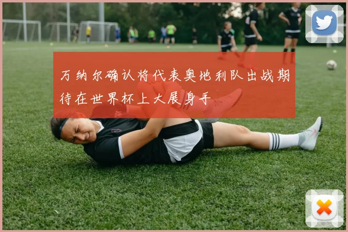 万纳尔确认将代表奥地利队出战期待在世界杯上大展身手